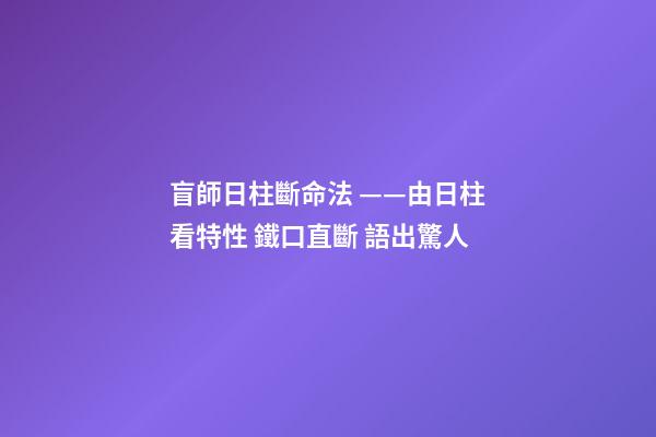 盲師日柱斷命法 ——由日柱看特性 鐵口直斷 語出驚人